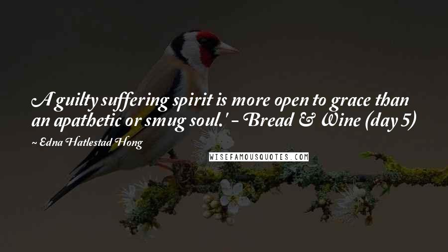 Edna Hatlestad Hong Quotes: A guilty suffering spirit is more open to grace than an apathetic or smug soul.' - Bread & Wine (day 5)