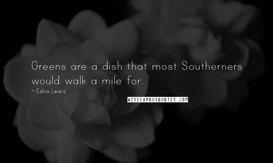 Edna Lewis Quotes: Greens are a dish that most Southerners would walk a mile for.