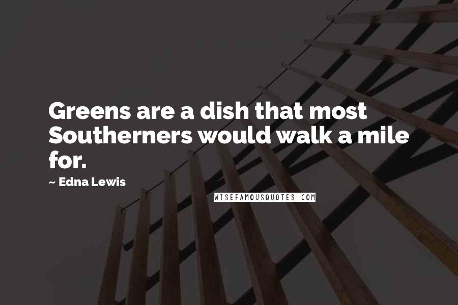 Edna Lewis Quotes: Greens are a dish that most Southerners would walk a mile for.