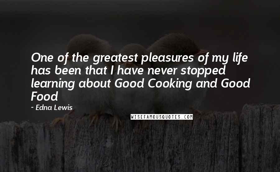 Edna Lewis Quotes: One of the greatest pleasures of my life has been that I have never stopped learning about Good Cooking and Good Food