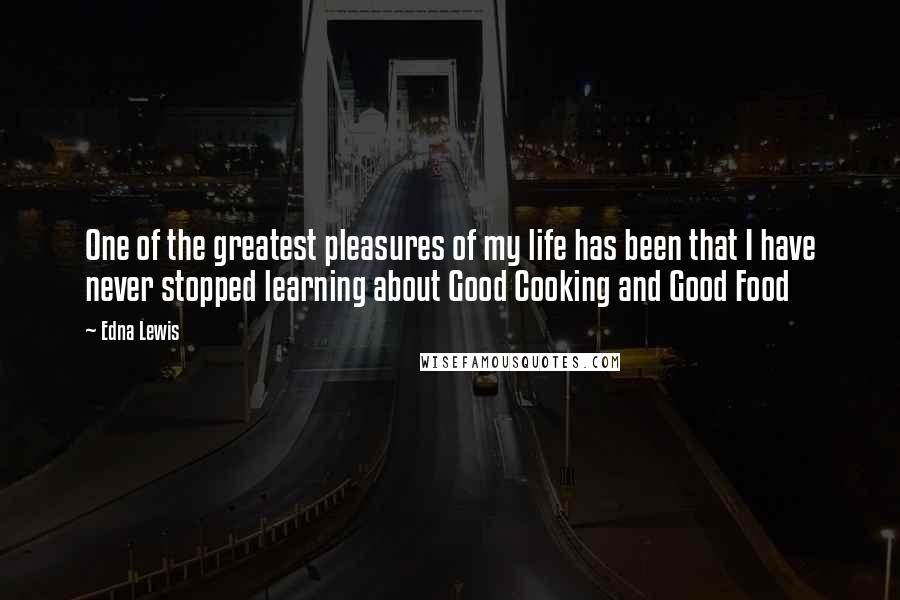 Edna Lewis Quotes: One of the greatest pleasures of my life has been that I have never stopped learning about Good Cooking and Good Food