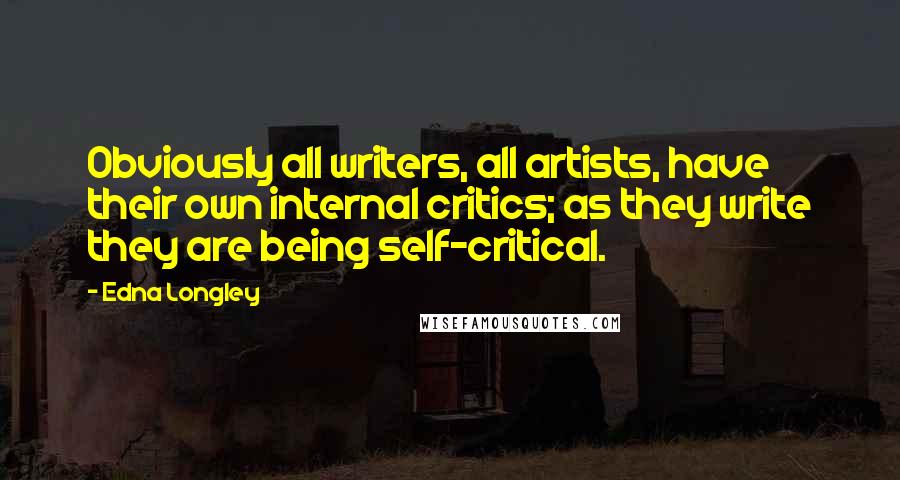 Edna Longley Quotes: Obviously all writers, all artists, have their own internal critics; as they write they are being self-critical.