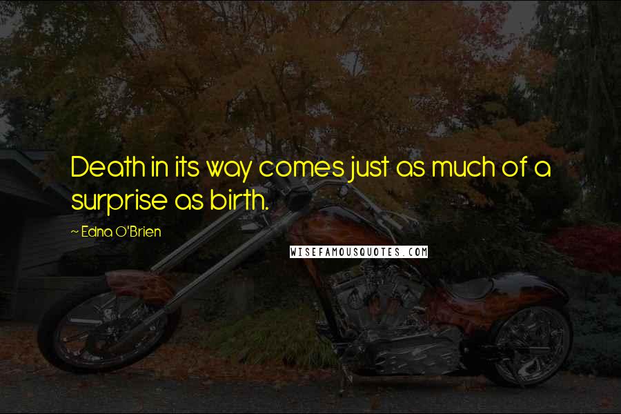 Edna O'Brien Quotes: Death in its way comes just as much of a surprise as birth.