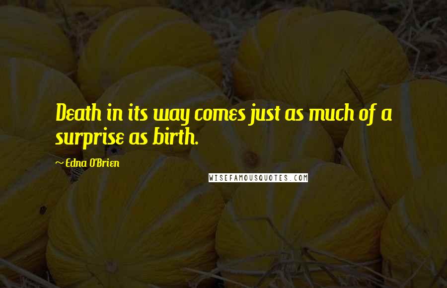 Edna O'Brien Quotes: Death in its way comes just as much of a surprise as birth.