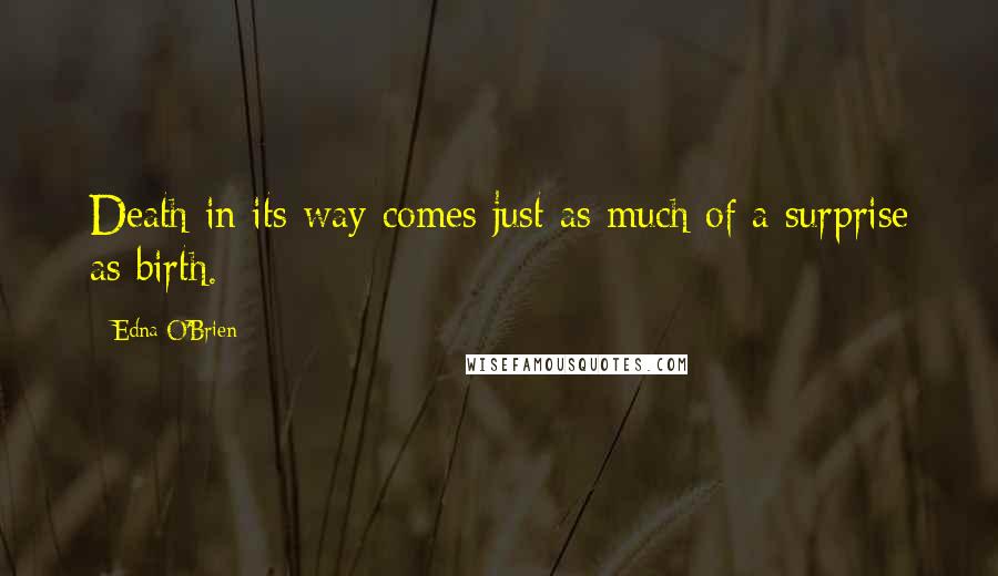 Edna O'Brien Quotes: Death in its way comes just as much of a surprise as birth.