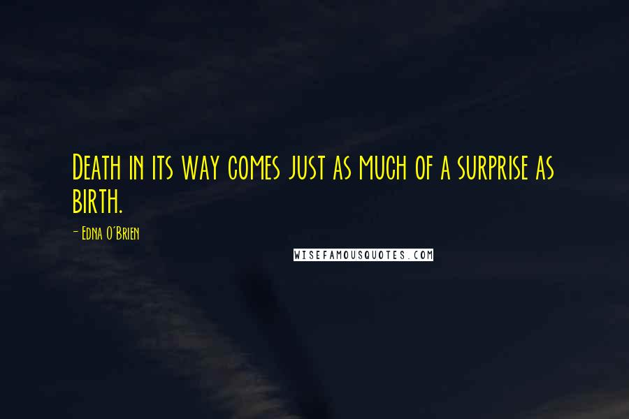 Edna O'Brien Quotes: Death in its way comes just as much of a surprise as birth.