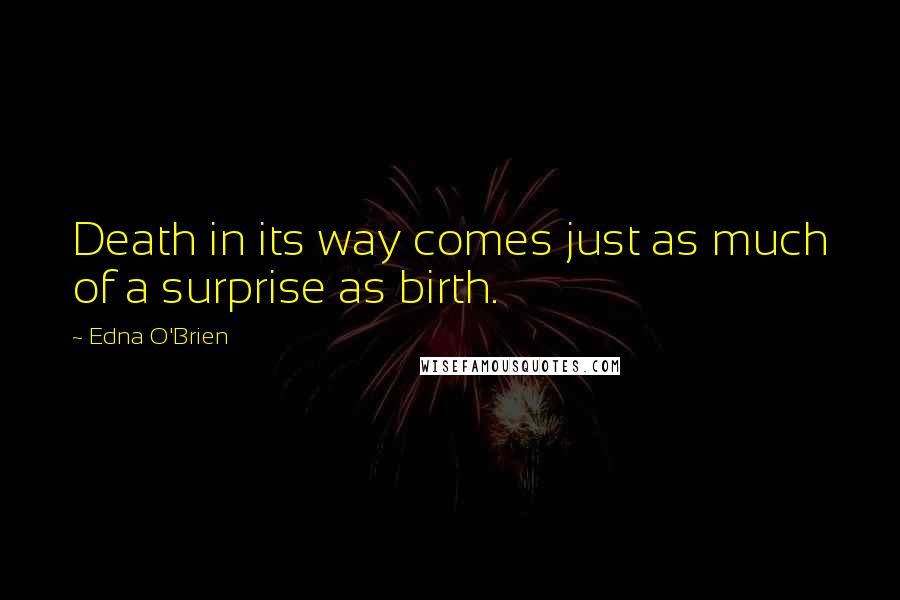 Edna O'Brien Quotes: Death in its way comes just as much of a surprise as birth.