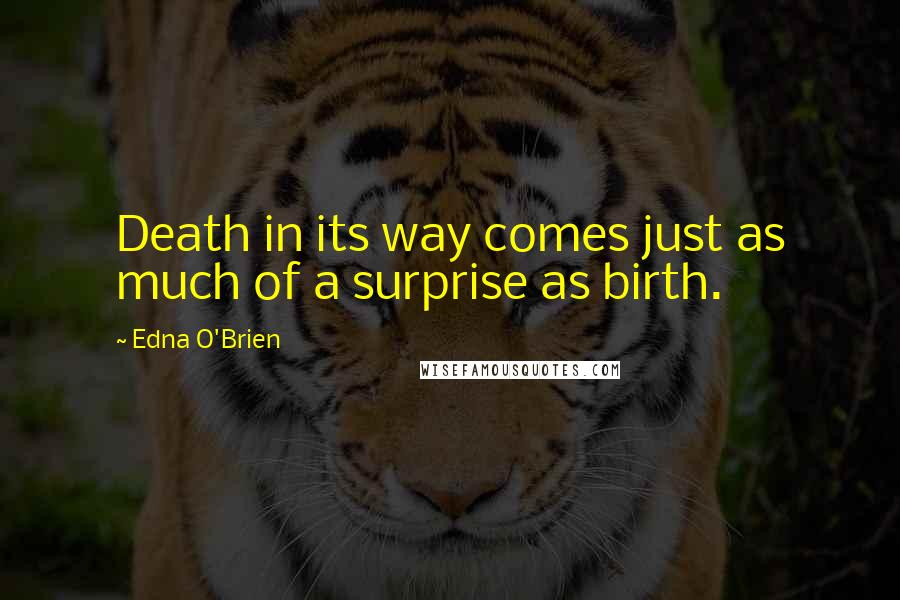 Edna O'Brien Quotes: Death in its way comes just as much of a surprise as birth.
