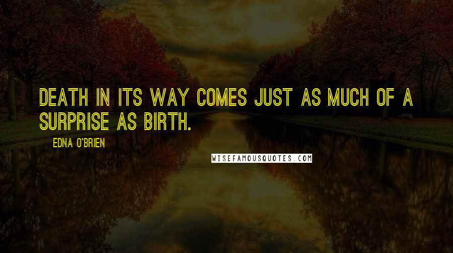 Edna O'Brien Quotes: Death in its way comes just as much of a surprise as birth.