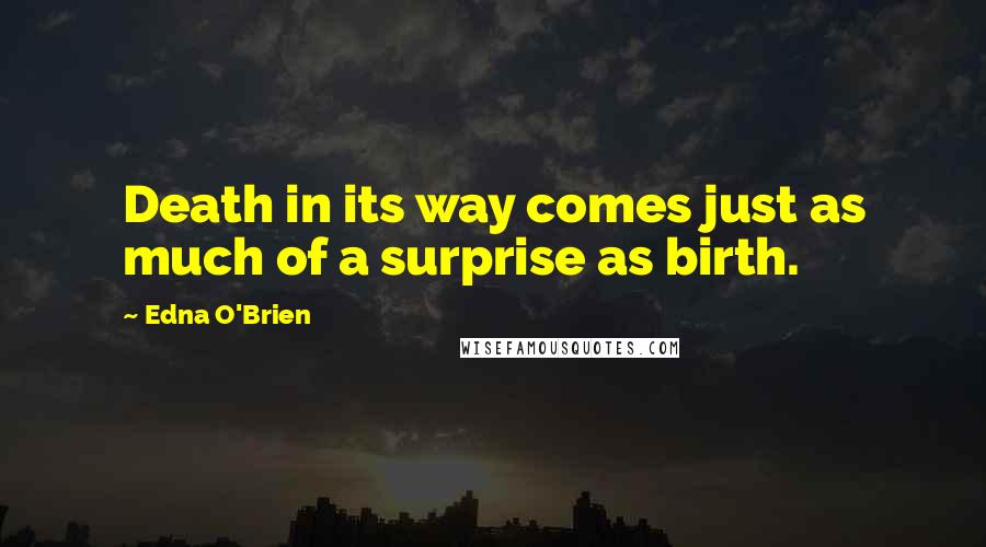 Edna O'Brien Quotes: Death in its way comes just as much of a surprise as birth.