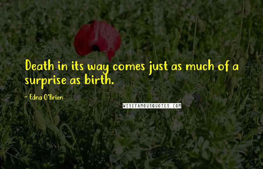 Edna O'Brien Quotes: Death in its way comes just as much of a surprise as birth.