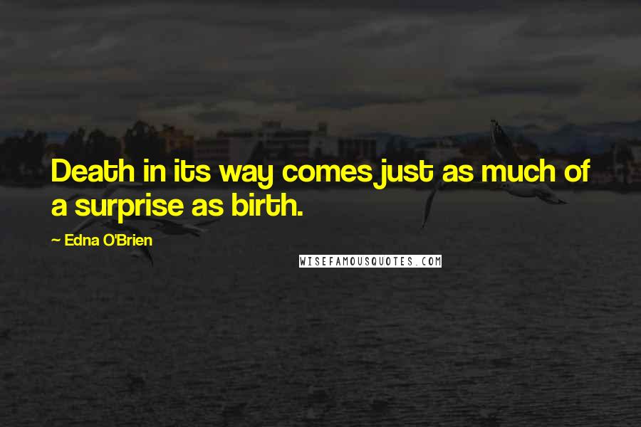 Edna O'Brien Quotes: Death in its way comes just as much of a surprise as birth.