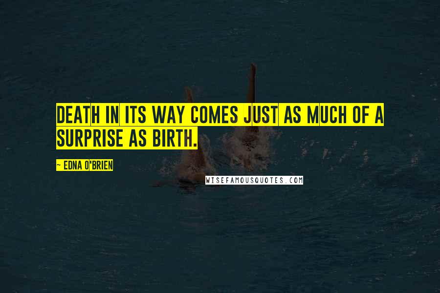 Edna O'Brien Quotes: Death in its way comes just as much of a surprise as birth.