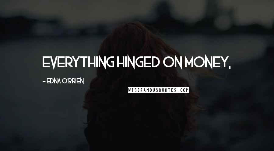 Edna O'Brien Quotes: Everything hinged on money,