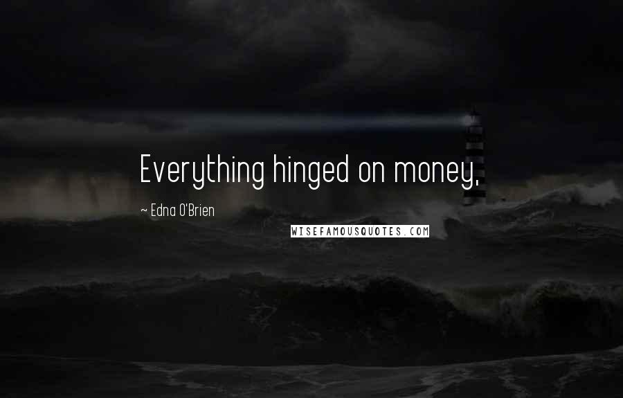 Edna O'Brien Quotes: Everything hinged on money,