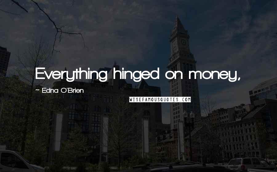 Edna O'Brien Quotes: Everything hinged on money,