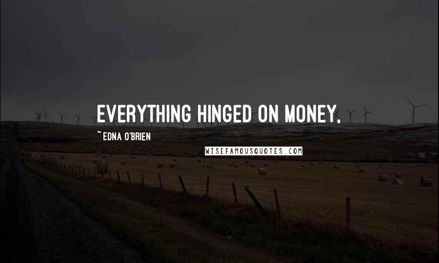 Edna O'Brien Quotes: Everything hinged on money,