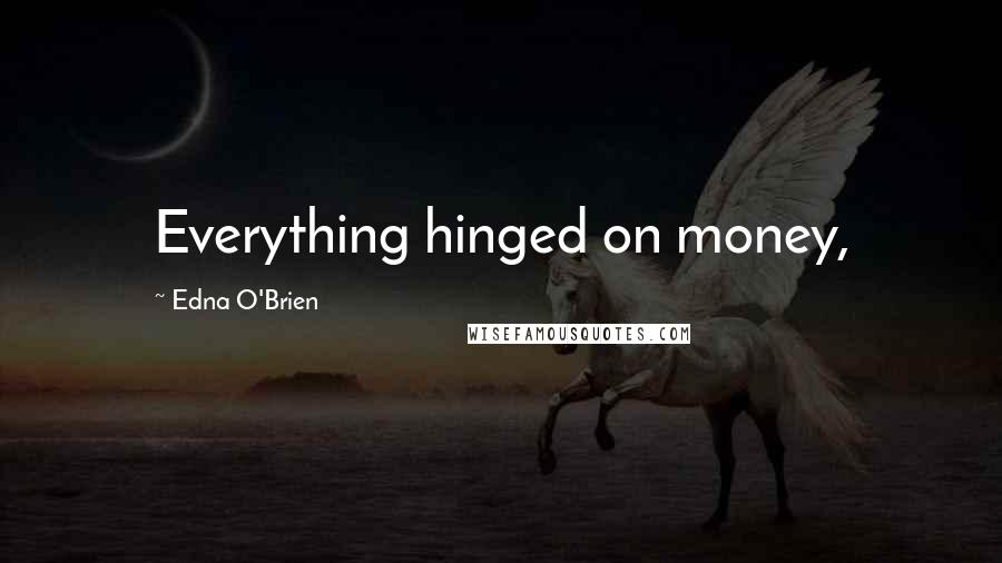 Edna O'Brien Quotes: Everything hinged on money,