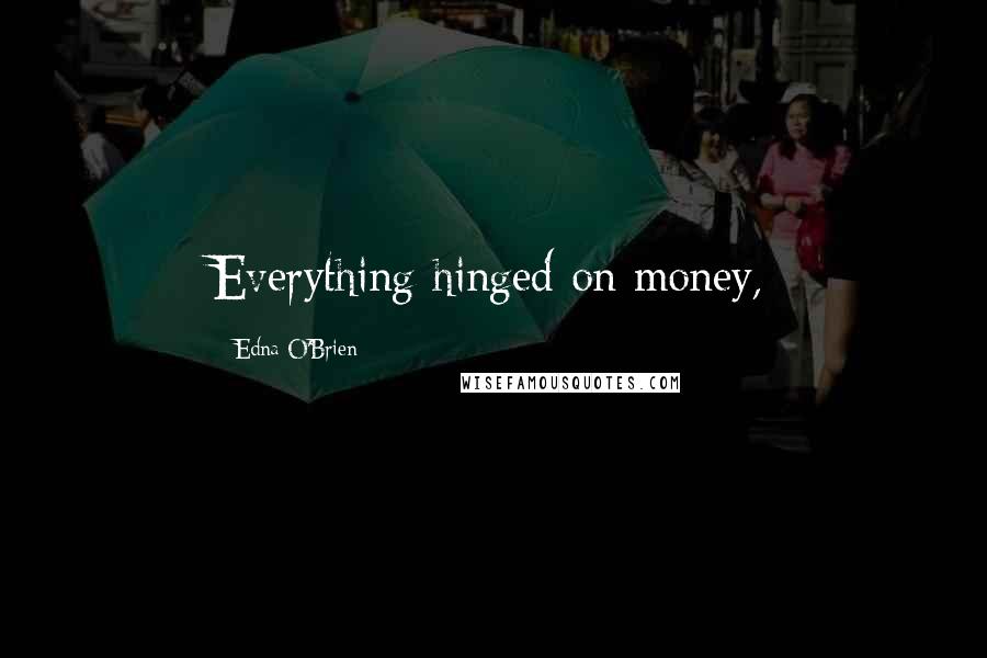 Edna O'Brien Quotes: Everything hinged on money,