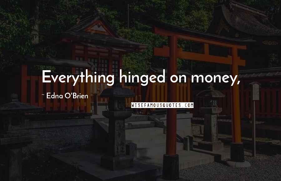 Edna O'Brien Quotes: Everything hinged on money,