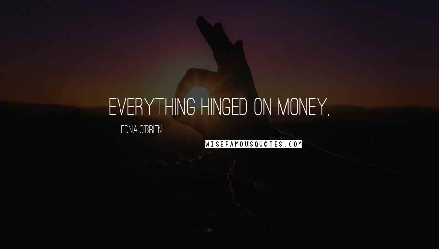 Edna O'Brien Quotes: Everything hinged on money,