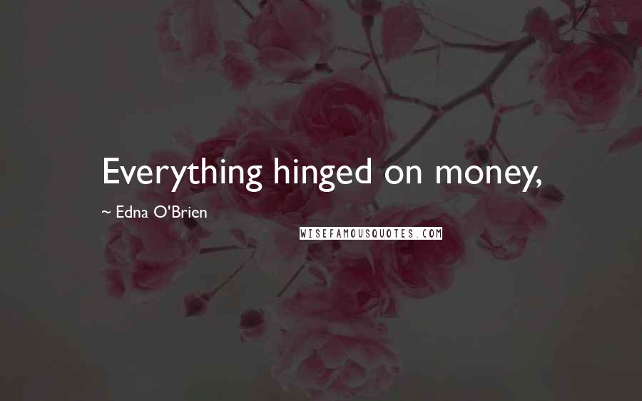 Edna O'Brien Quotes: Everything hinged on money,