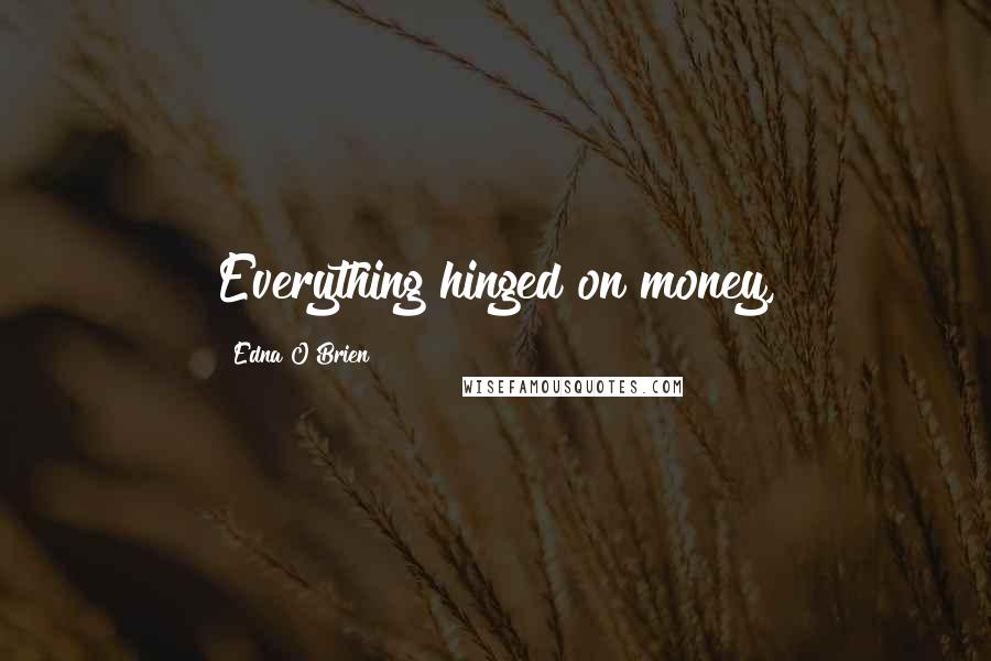 Edna O'Brien Quotes: Everything hinged on money,