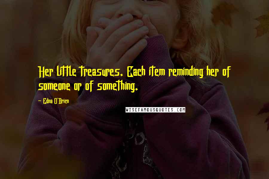 Edna O'Brien Quotes: Her little treasures. Each item reminding her of someone or of something.