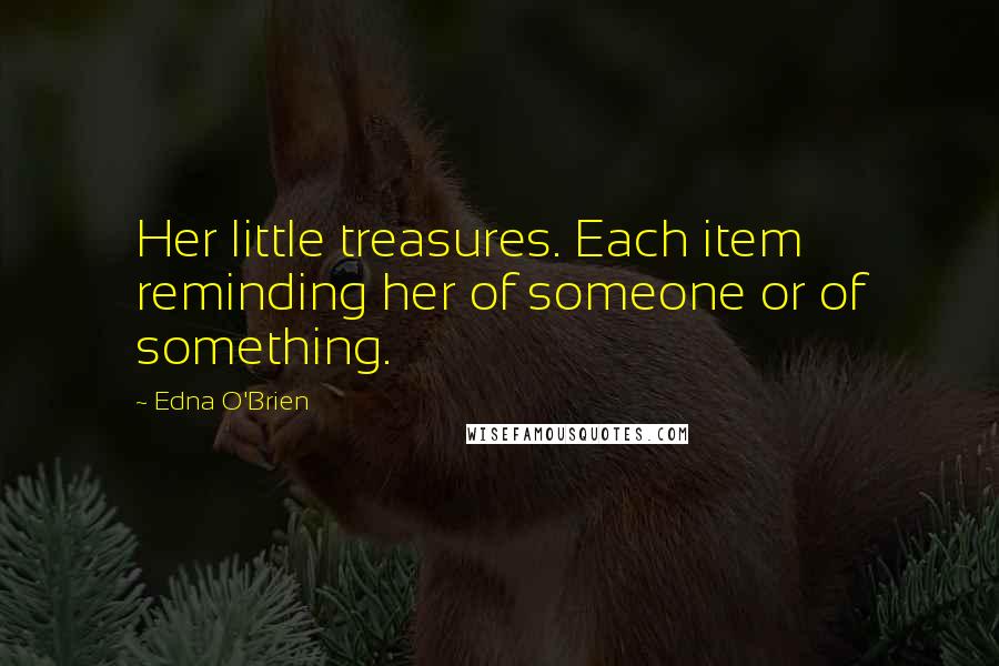 Edna O'Brien Quotes: Her little treasures. Each item reminding her of someone or of something.