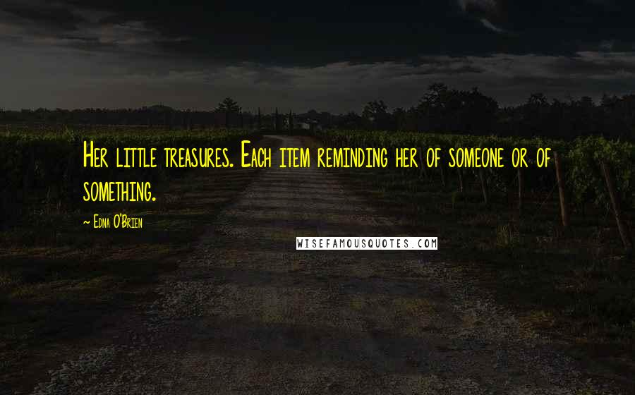 Edna O'Brien Quotes: Her little treasures. Each item reminding her of someone or of something.
