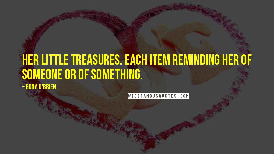 Edna O'Brien Quotes: Her little treasures. Each item reminding her of someone or of something.