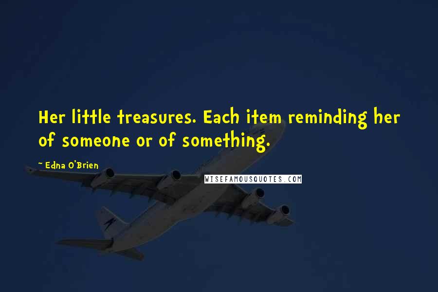 Edna O'Brien Quotes: Her little treasures. Each item reminding her of someone or of something.
