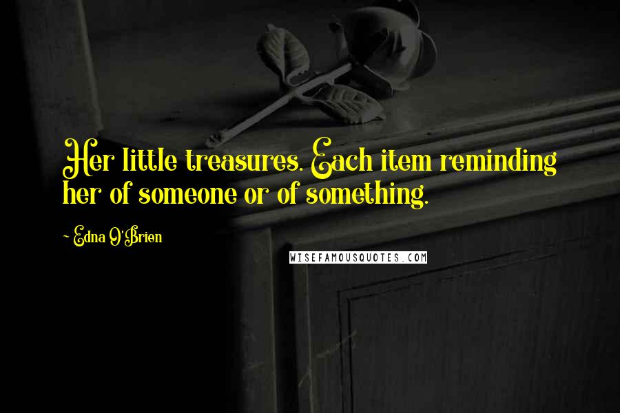 Edna O'Brien Quotes: Her little treasures. Each item reminding her of someone or of something.