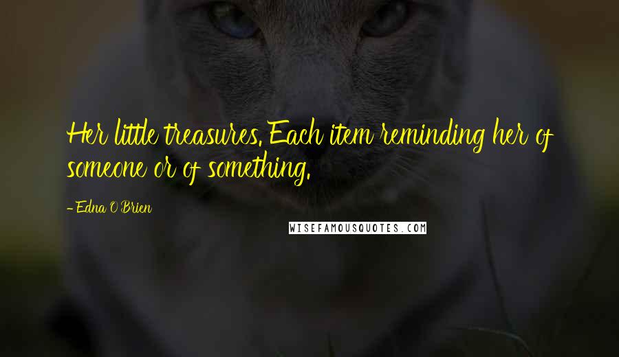 Edna O'Brien Quotes: Her little treasures. Each item reminding her of someone or of something.