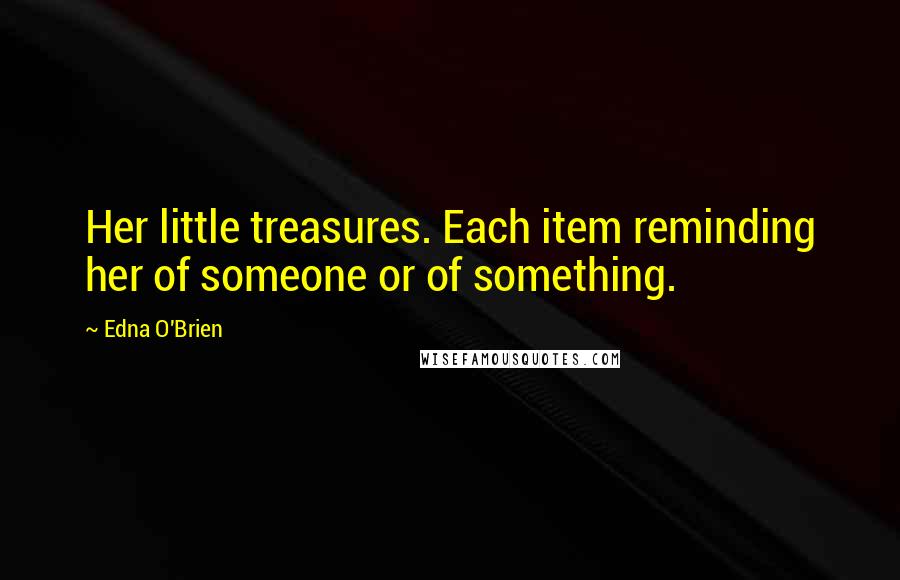 Edna O'Brien Quotes: Her little treasures. Each item reminding her of someone or of something.