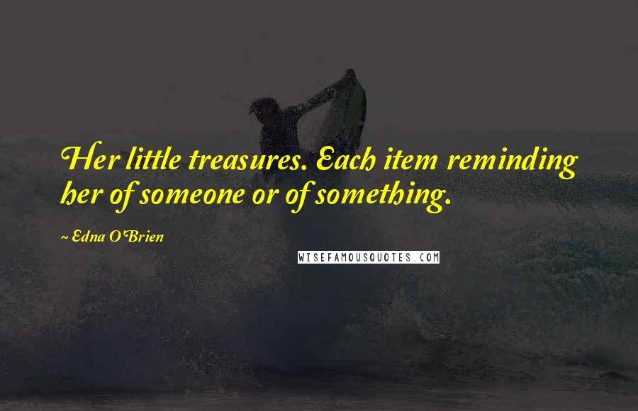 Edna O'Brien Quotes: Her little treasures. Each item reminding her of someone or of something.
