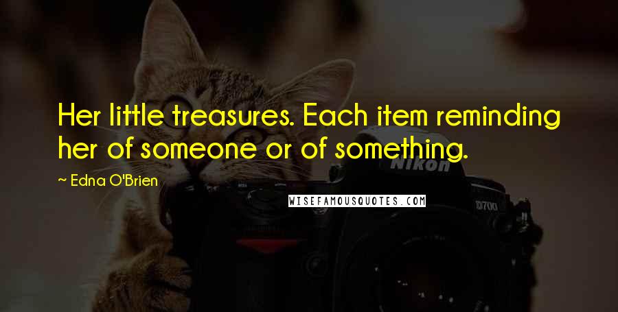 Edna O'Brien Quotes: Her little treasures. Each item reminding her of someone or of something.