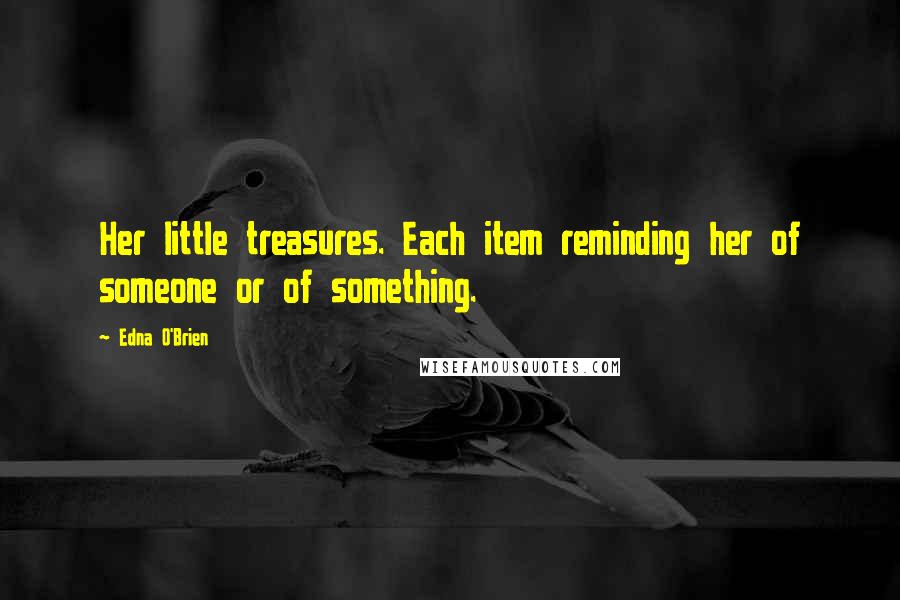 Edna O'Brien Quotes: Her little treasures. Each item reminding her of someone or of something.