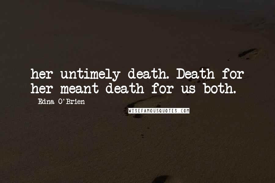 Edna O'Brien Quotes: her untimely death. Death for her meant death for us both.