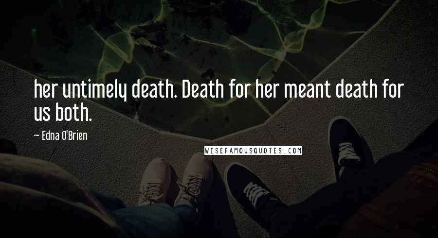 Edna O'Brien Quotes: her untimely death. Death for her meant death for us both.