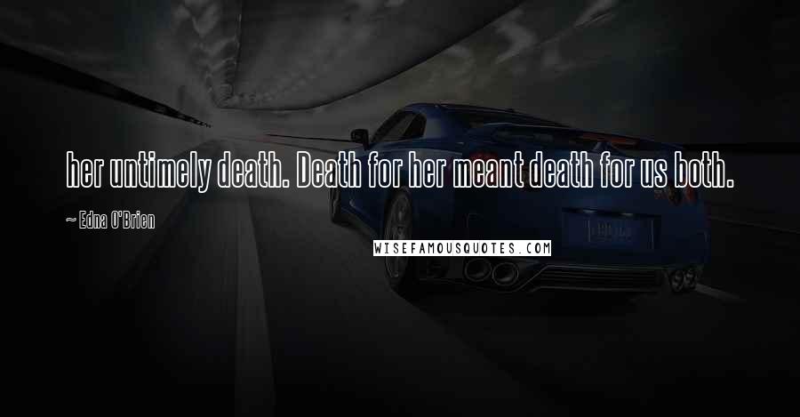 Edna O'Brien Quotes: her untimely death. Death for her meant death for us both.