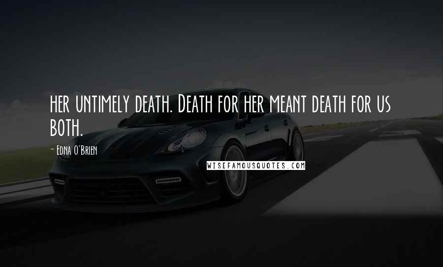 Edna O'Brien Quotes: her untimely death. Death for her meant death for us both.
