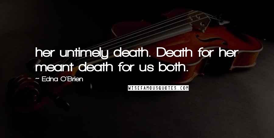 Edna O'Brien Quotes: her untimely death. Death for her meant death for us both.