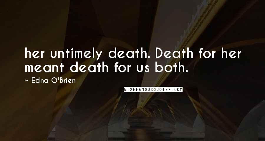 Edna O'Brien Quotes: her untimely death. Death for her meant death for us both.