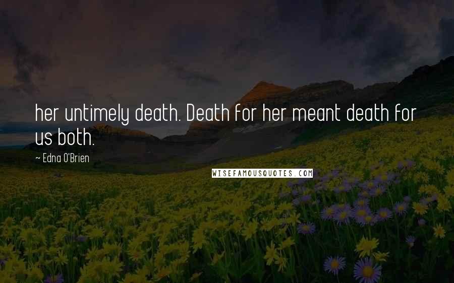 Edna O'Brien Quotes: her untimely death. Death for her meant death for us both.