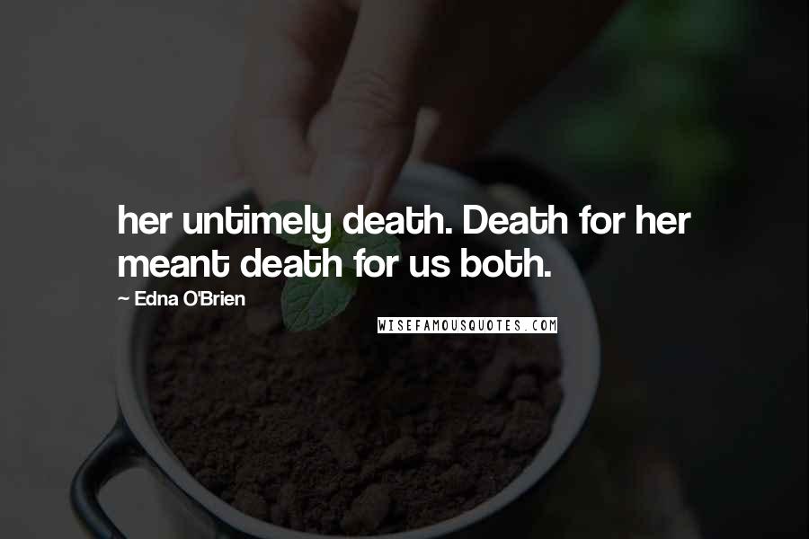 Edna O'Brien Quotes: her untimely death. Death for her meant death for us both.