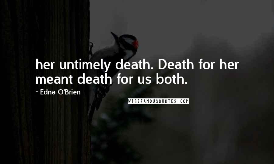 Edna O'Brien Quotes: her untimely death. Death for her meant death for us both.