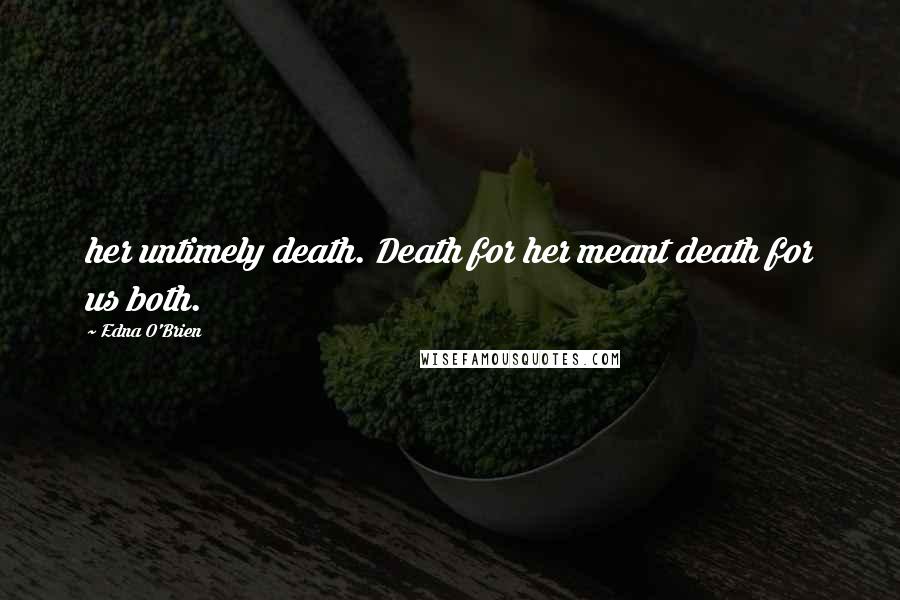 Edna O'Brien Quotes: her untimely death. Death for her meant death for us both.