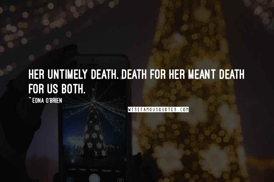 Edna O'Brien Quotes: her untimely death. Death for her meant death for us both.