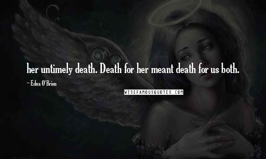Edna O'Brien Quotes: her untimely death. Death for her meant death for us both.